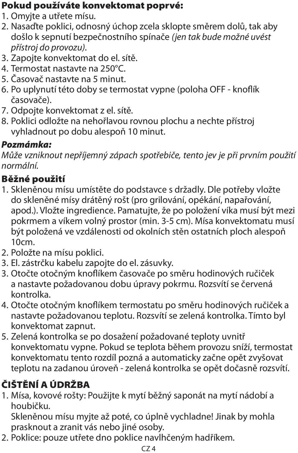 Termostat nastavte na 250 C. 5. Časovač nastavte na 5 minut. 6. Po uplynutí této doby se termostat vypne (poloha OFF - knoflík časovače). 7. Odpojte konvektomat z el. sítě. 8.