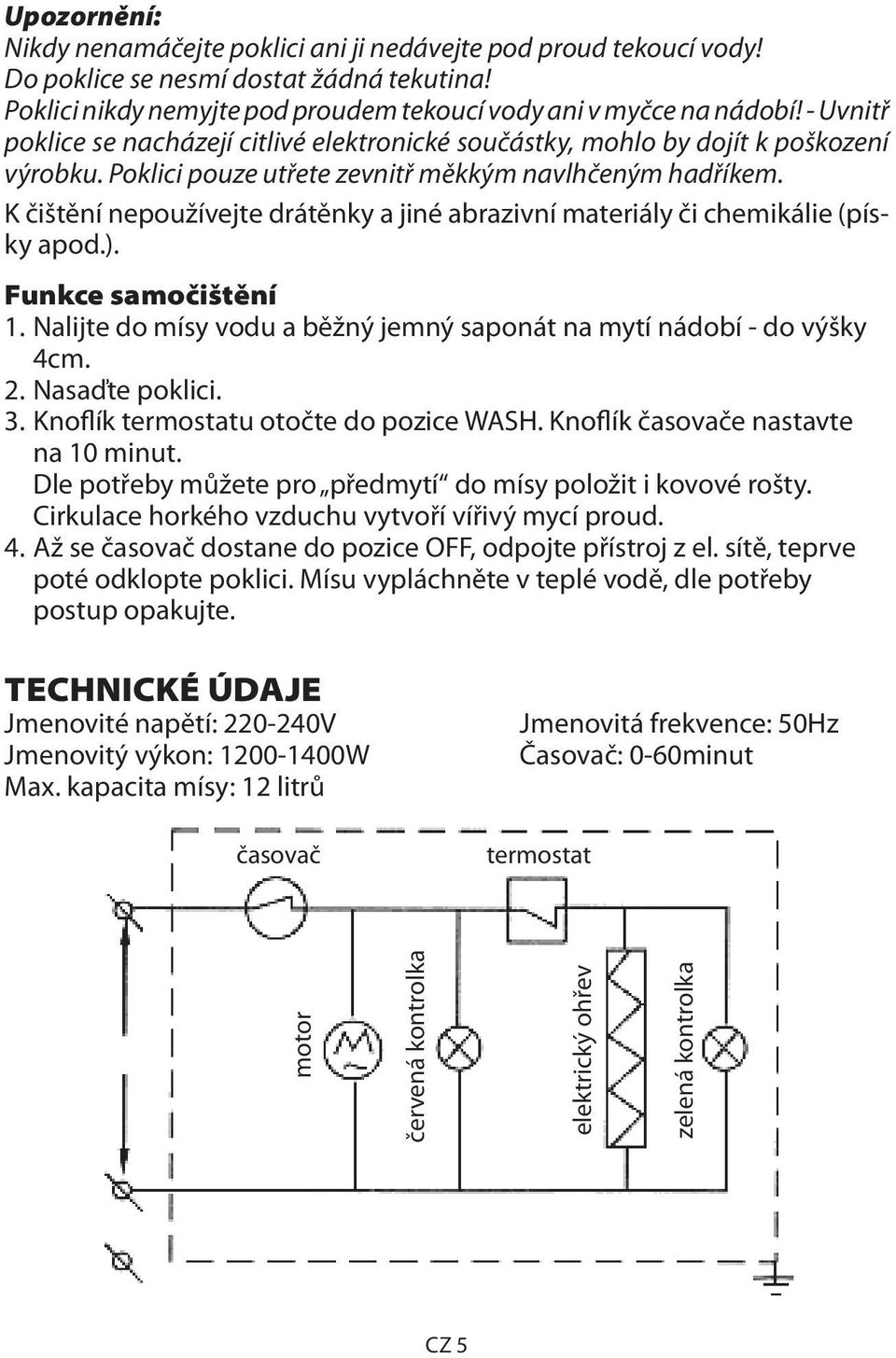K čištění nepoužívejte drátěnky a jiné abrazivní materiály či chemikálie (písky apod.). Funkce samočištění 1. Nalijte do mísy vodu a běžný jemný saponát na mytí nádobí - do výšky 4cm. 2.