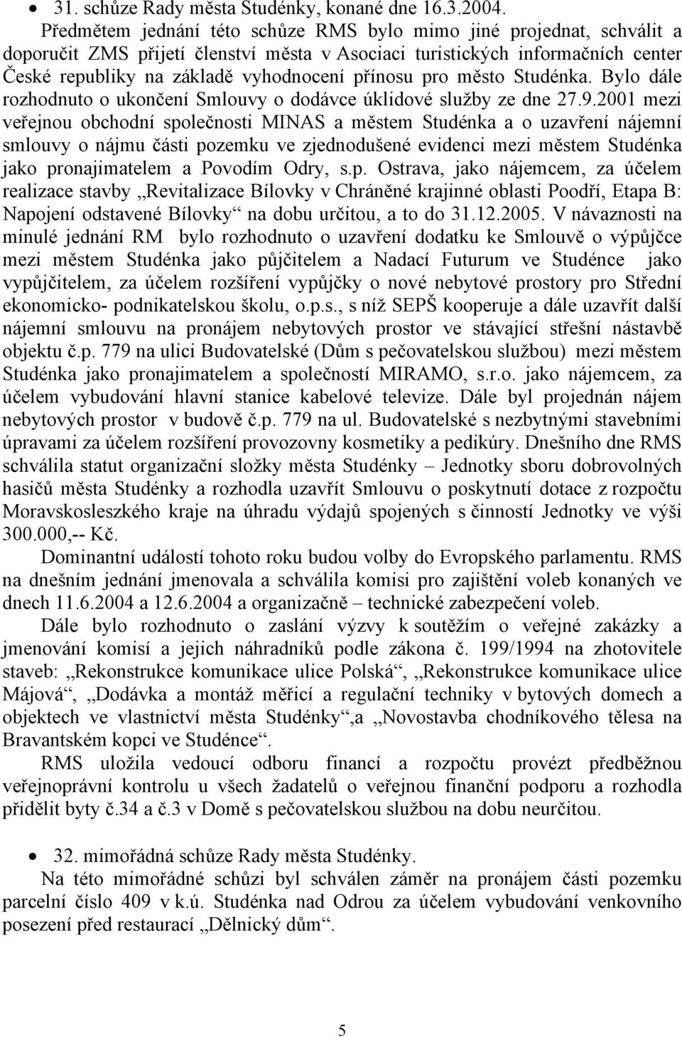 pro město Studénka. Bylo dále rozhodnuto o ukončení Smlouvy o dodávce úklidové služby ze dne 27.9.