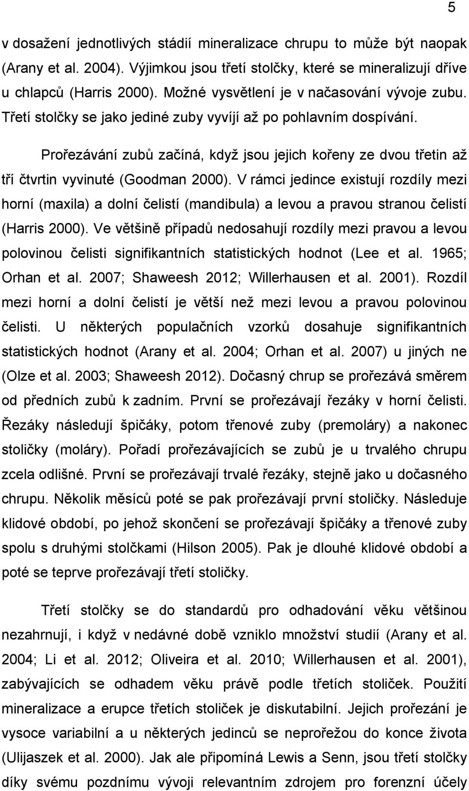 Prořezávání zubů začíná, když jsou jejich kořeny ze dvou třetin až tří čtvrtin vyvinuté (Goodman 2000).