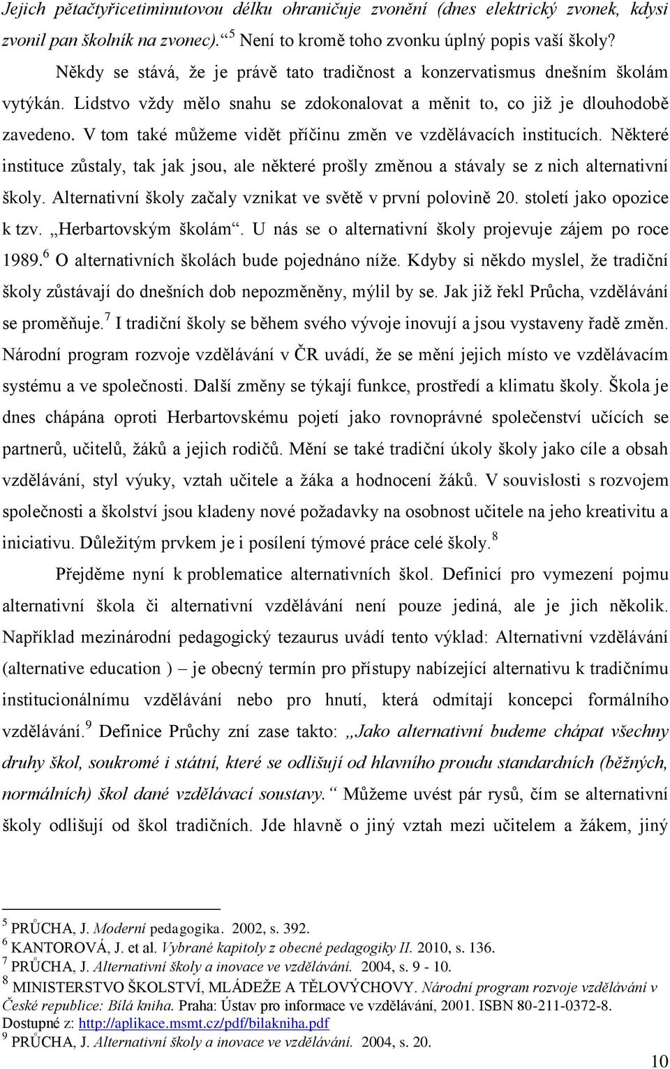 V tom také můžeme vidět příčinu změn ve vzdělávacích institucích. Některé instituce zůstaly, tak jak jsou, ale některé prošly změnou a stávaly se z nich alternativní školy.