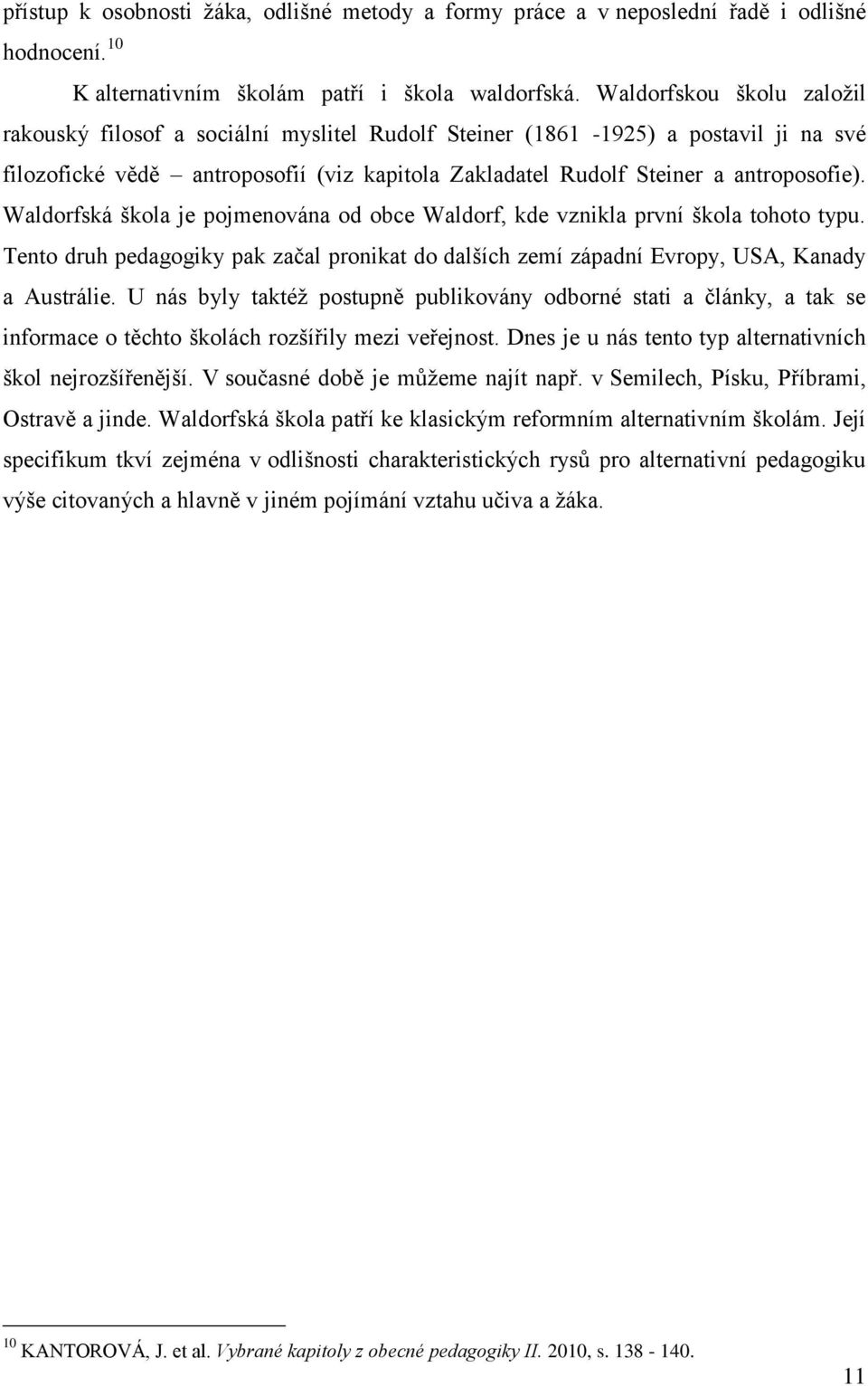 Waldorfská škola je pojmenována od obce Waldorf, kde vznikla první škola tohoto typu. Tento druh pedagogiky pak začal pronikat do dalších zemí západní Evropy, USA, Kanady a Austrálie.