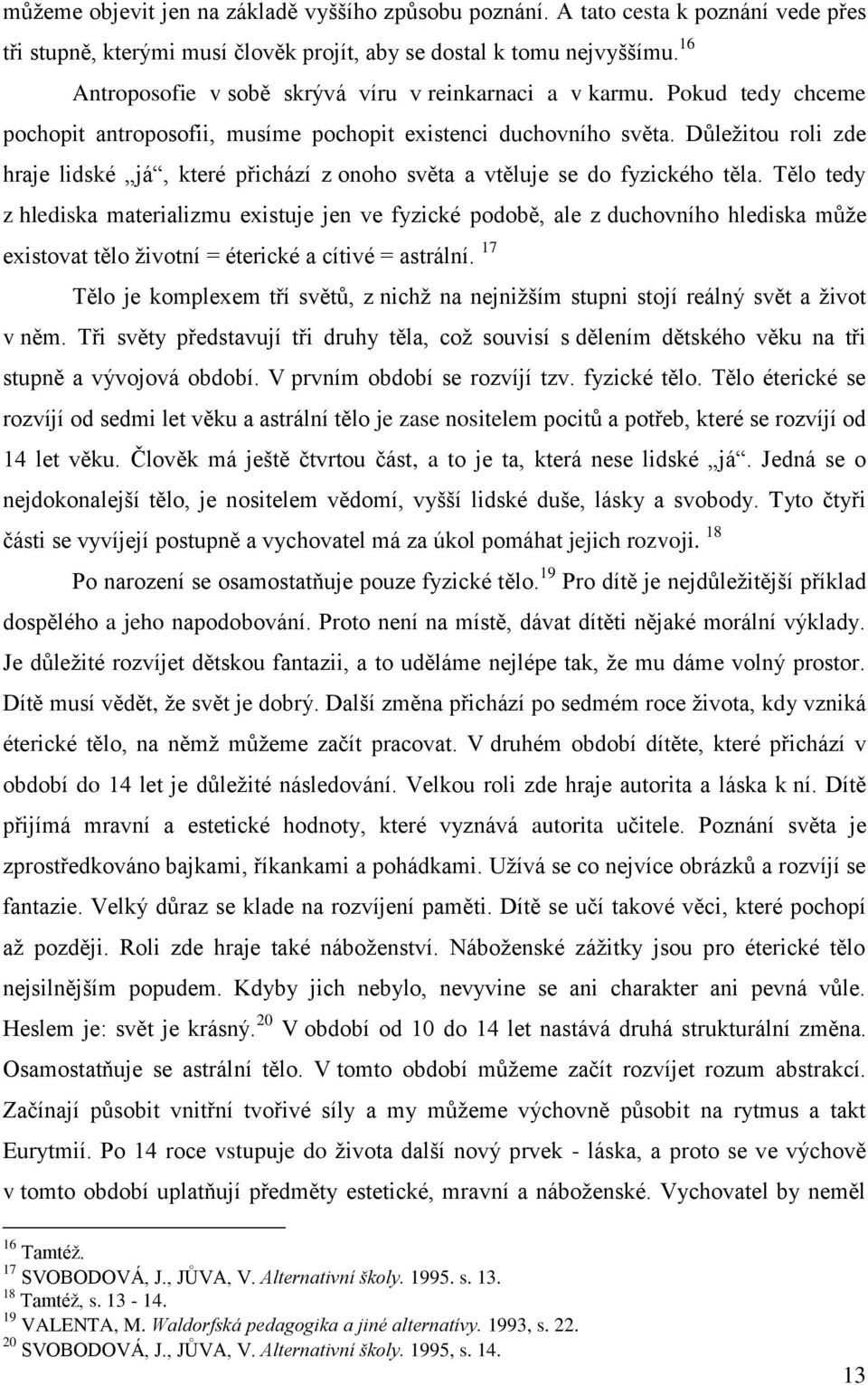 Důležitou roli zde hraje lidské já, které přichází z onoho světa a vtěluje se do fyzického těla.