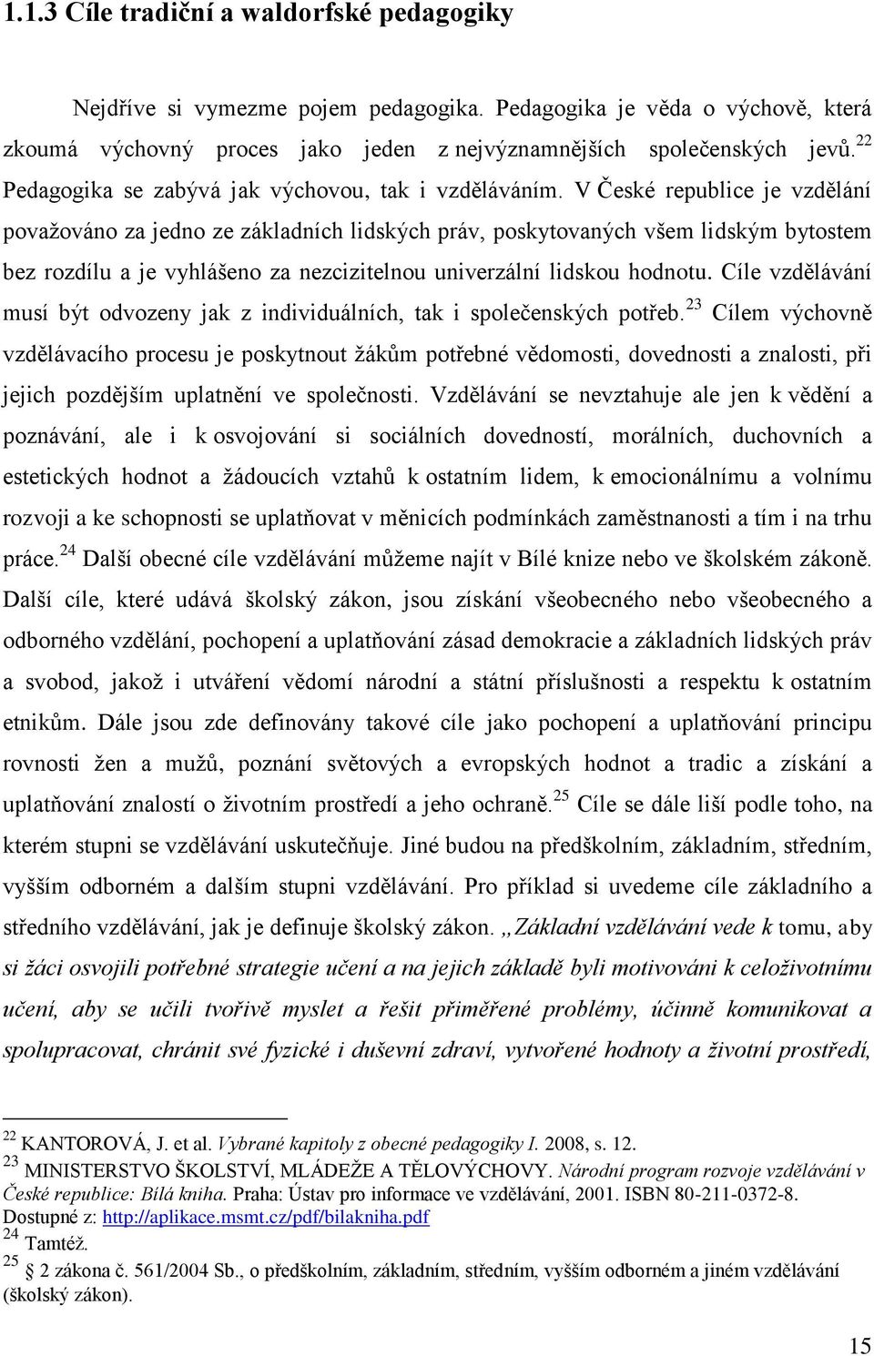 V České republice je vzdělání považováno za jedno ze základních lidských práv, poskytovaných všem lidským bytostem bez rozdílu a je vyhlášeno za nezcizitelnou univerzální lidskou hodnotu.