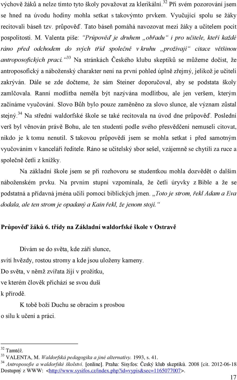 Valenta píše: Průpověď je druhem obřadu i pro učitele, kteří každé ráno před odchodem do svých tříd společně v kruhu prožívají citace většinou antroposofických prací.