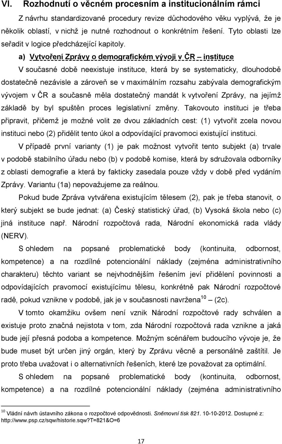 a) Vytvoření Zprávy o demografickém vývoji v ČR instituce V současné době neexistuje instituce, která by se systematicky, dlouhodobě dostatečně nezávisle a zároveň se v maximálním rozsahu zabývala