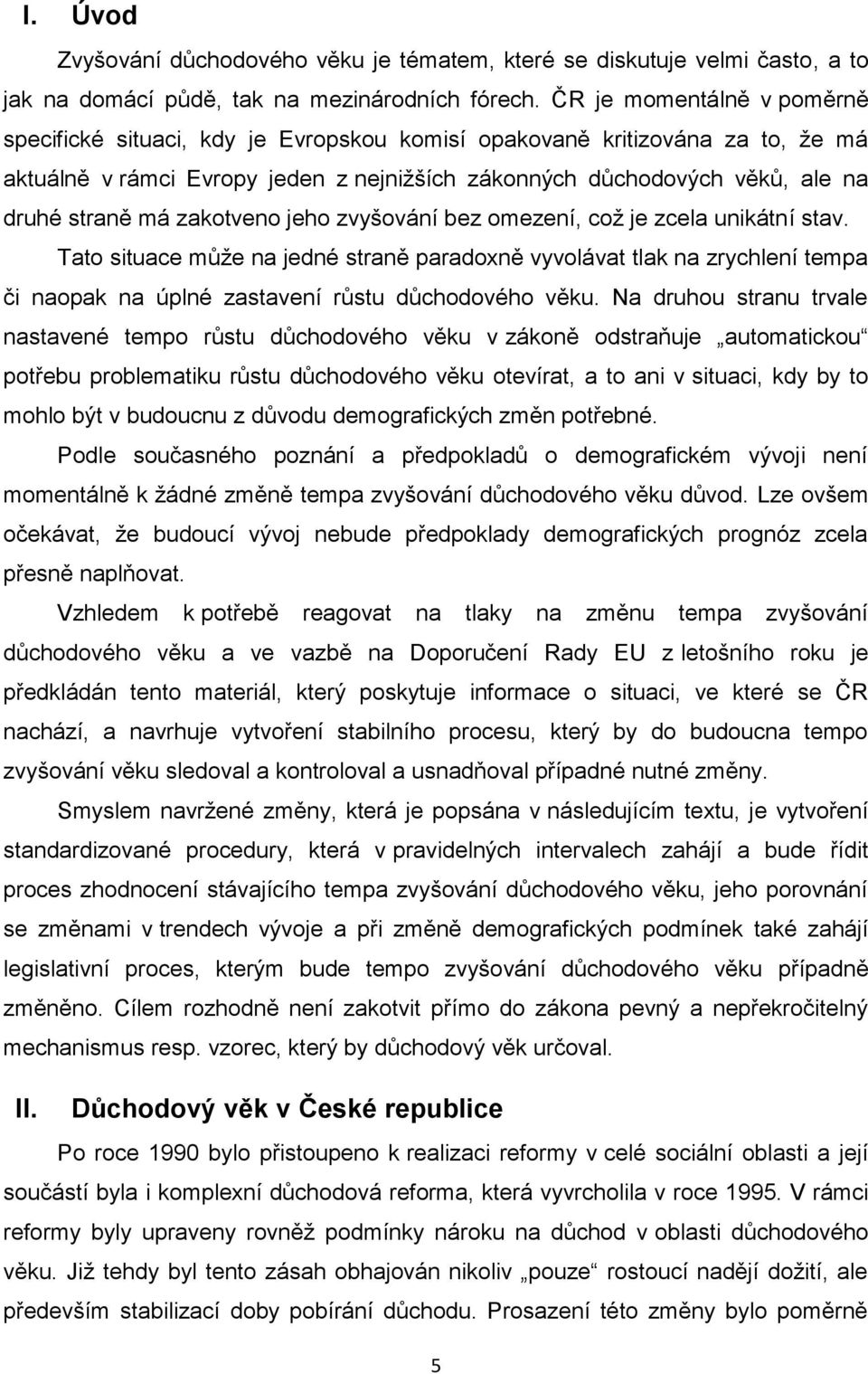 zakotveno jeho zvyšování bez omezení, což je zcela unikátní stav. Tato situace může na jedné straně paradoxně vyvolávat tlak na zrychlení tempa či naopak na úplné zastavení růstu důchodového věku.