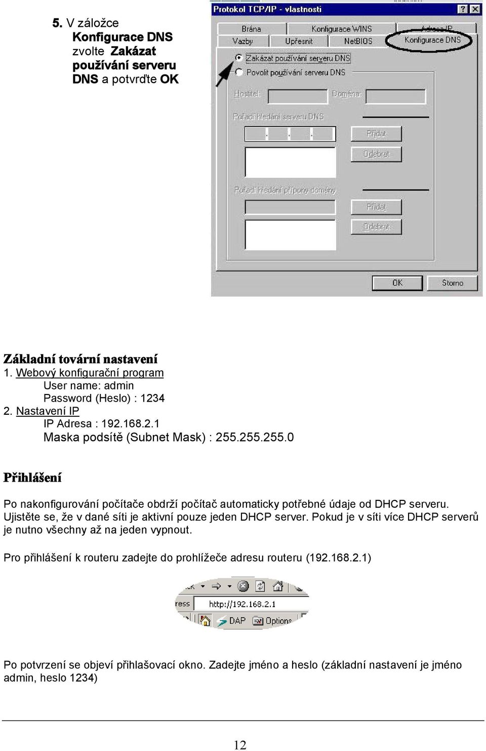 255.255.0 Přihlášení Po nakonfigurování počítače obdrží počítač automaticky potřebné údaje od DHCP serveru. Ujistěte se, že v dané síti je aktivní pouze jeden DHCP server.