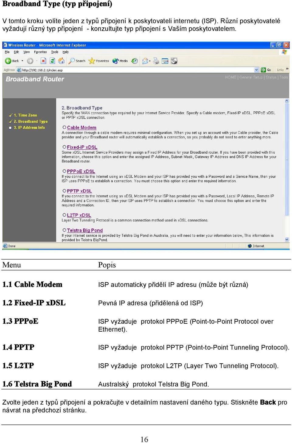 2 Fixed-IP xdsl Pevná IP adresa (přidělená od ISP) 1.3 PPPoE ISP vyžaduje protokol PPPoE (Point-to-Point Protocol over Ethernet). 1.4 PPTP ISP vyžaduje protokol PPTP (Point-to-Point Tunneling Protocol).