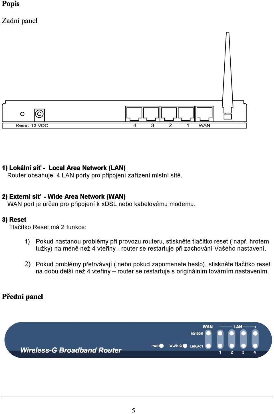 3) Reset Tlačítko Reset má 2 funkce: 1) Pokud nastanou problémy při provozu routeru, stiskněte tlačítko reset ( např.