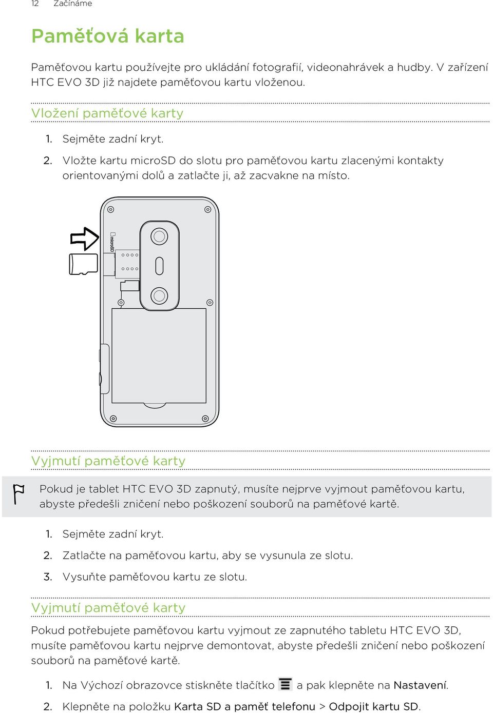 Vyjmutí paměťové karty Pokud je tablet HTC EVO 3D zapnutý, musíte nejprve vyjmout paměťovou kartu, abyste předešli zničení nebo poškození souborů na paměťové kartě. 1. Sejměte zadní kryt. 2.