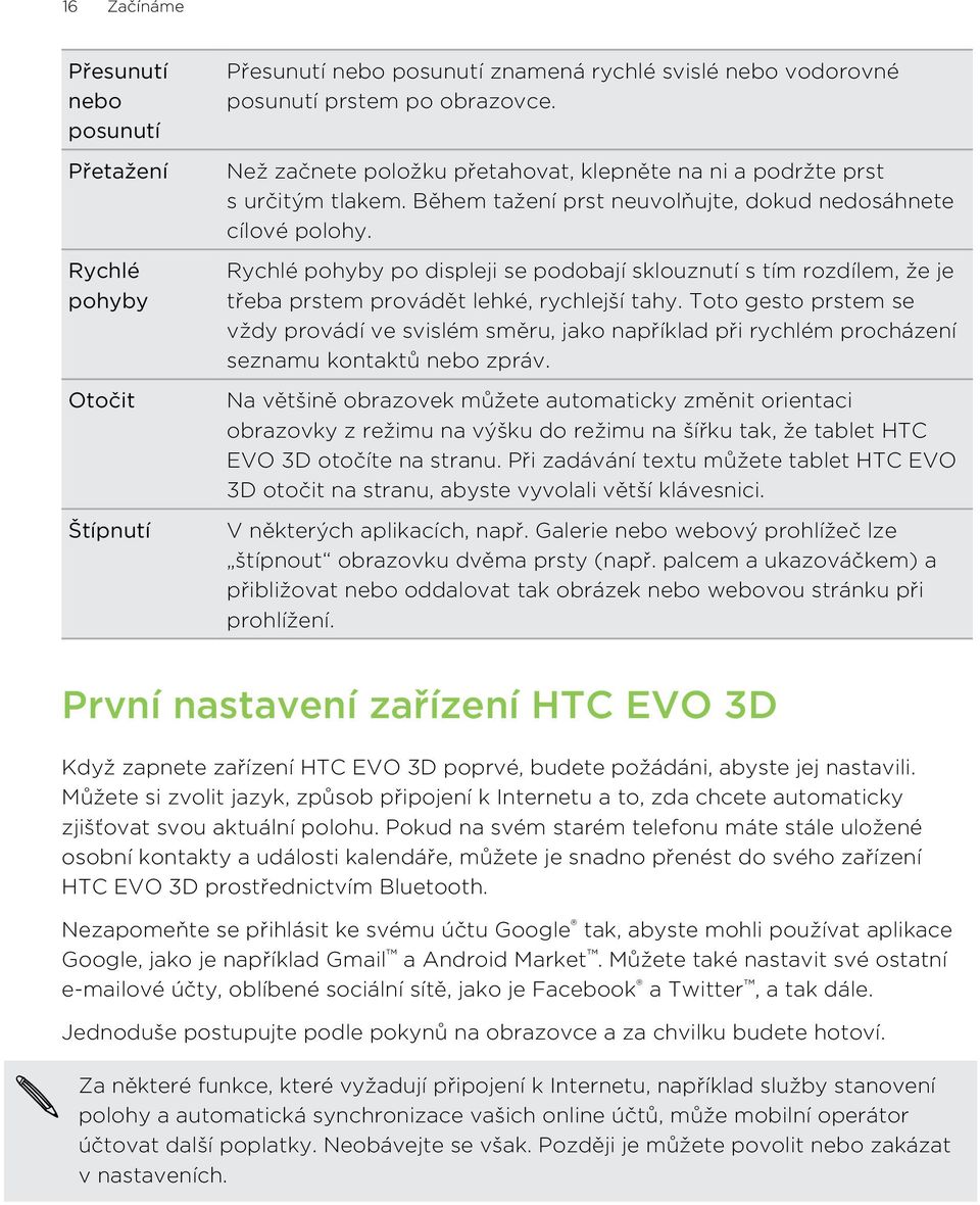 Rychlé pohyby po displeji se podobají sklouznutí s tím rozdílem, že je třeba prstem provádět lehké, rychlejší tahy.