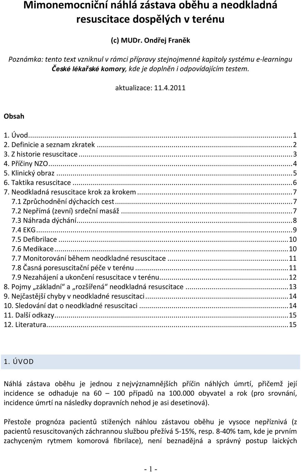 Úvod... 1 2. Definicie a seznam zkratek... 2 3. Z historie resuscitace... 3 4. Příčiny NZO... 4 5. Klinický obraz... 5 6. Taktika resuscitace... 6 7. Neodkladná resuscitace krok za krokem... 7 7.