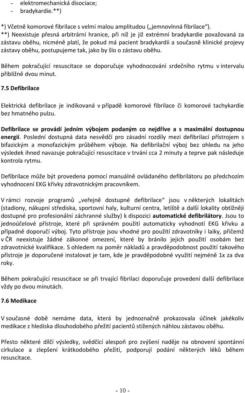 postupujeme tak, jako by šlo o zástavu oběhu. Během pokračující resuscitace se doporučuje vyhodnocování srdečního rytmu v intervalu přibližně dvou minut. 7.