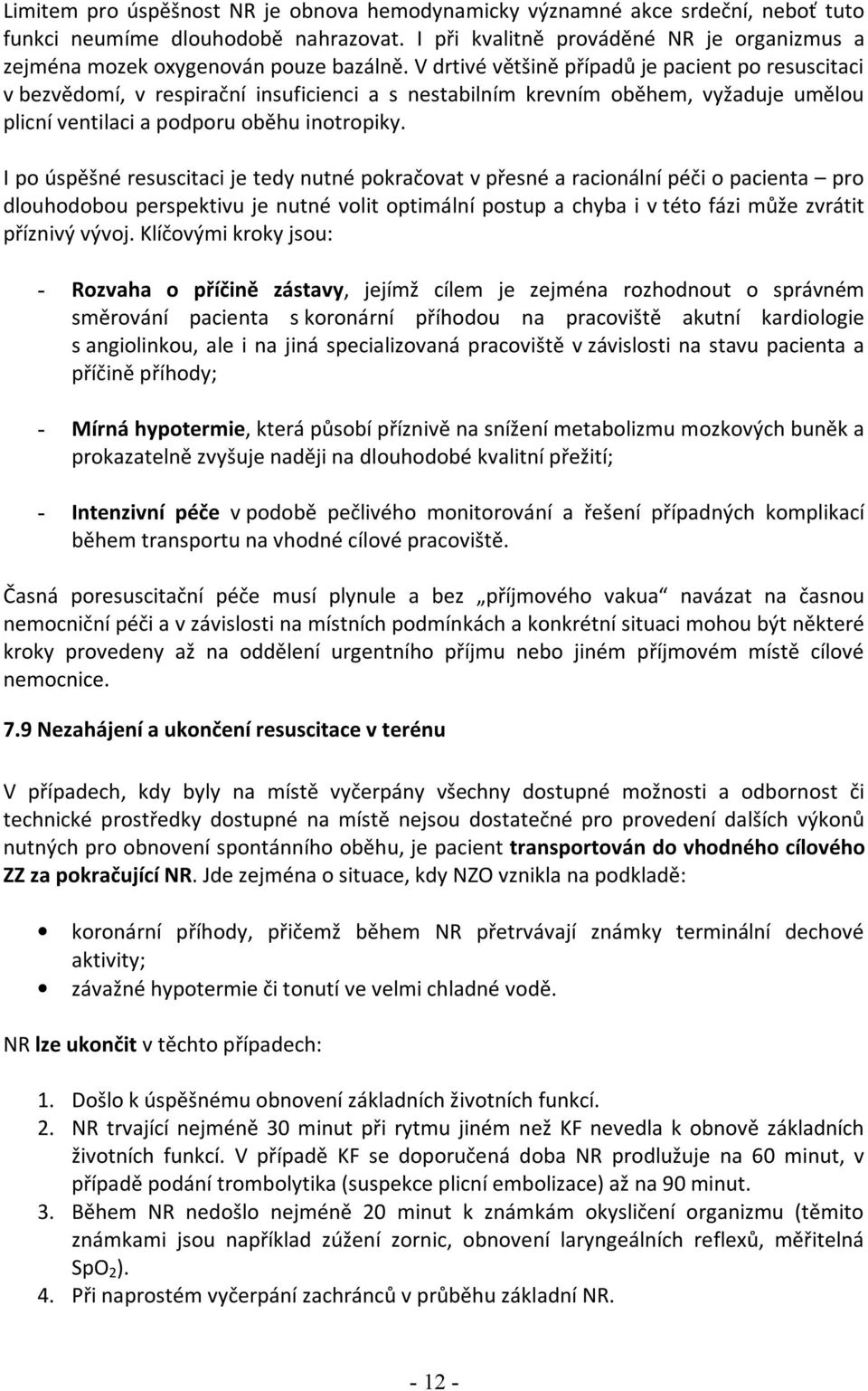 V drtivé většině případů je pacient po resuscitaci v bezvědomí, v respirační insuficienci a s nestabilním krevním oběhem, vyžaduje umělou plicní ventilaci a podporu oběhu inotropiky.