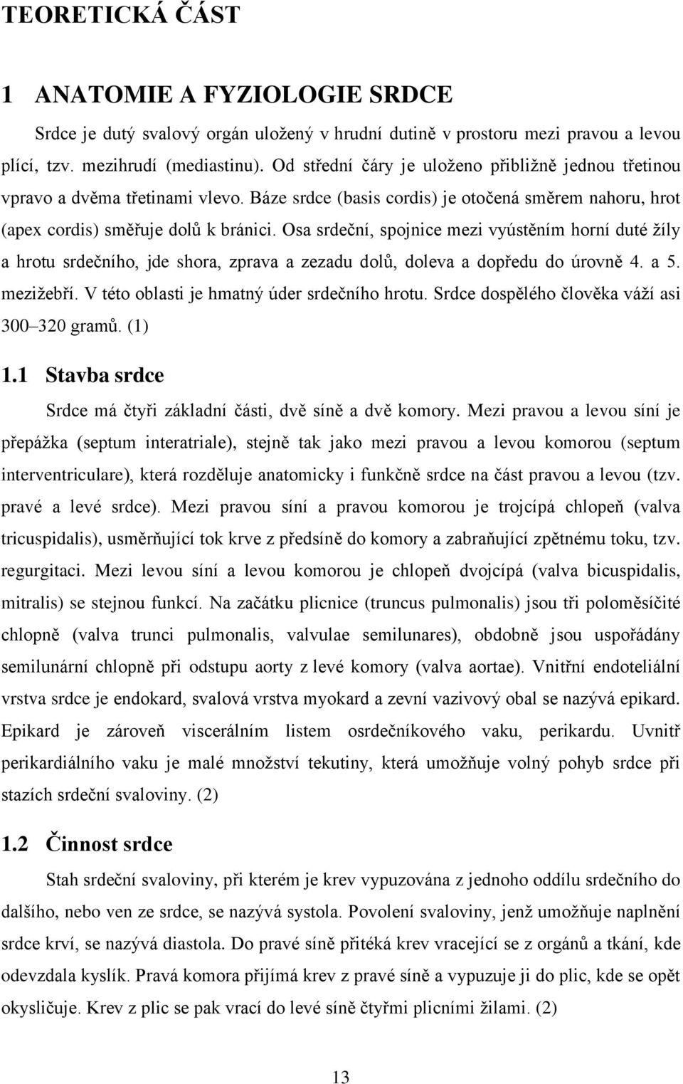 Osa srdeční, spojnice mezi vyústěním horní duté žíly a hrotu srdečního, jde shora, zprava a zezadu dolů, doleva a dopředu do úrovně 4. a 5. mezižebří. V této oblasti je hmatný úder srdečního hrotu.