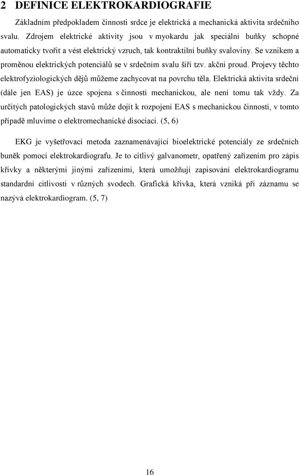 Se vznikem a proměnou elektrických potenciálů se v srdečním svalu šíří tzv. akční proud. Projevy těchto elektrofyziologických dějů můžeme zachycovat na povrchu těla.