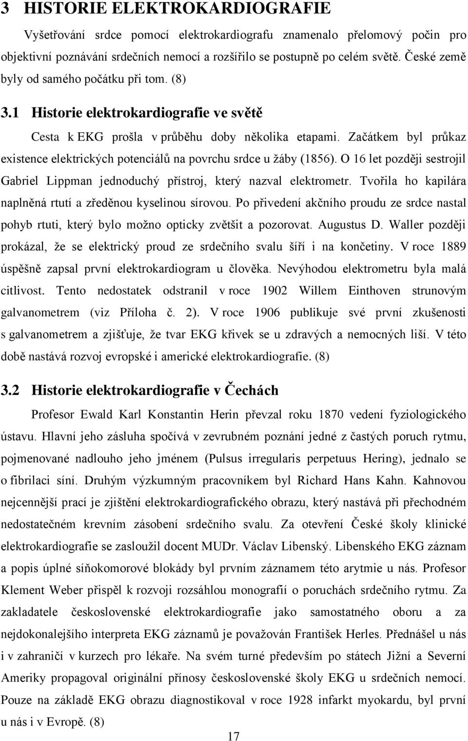 Začátkem byl průkaz existence elektrických potenciálů na povrchu srdce u žáby (1856). O 16 let později sestrojil Gabriel Lippman jednoduchý přístroj, který nazval elektrometr.