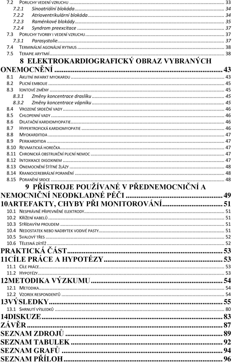 1 AKUTNÍ INFARKT MYOKARDU... 43 8.2 PLICNÍ EMBOLIE... 45 8.3 IONTOVÉ ZMĚNY... 45 8.3.1 Změny koncentrace draslíku... 45 8.3.2 Změny koncentrace vápníku... 45 8.4 VROZENÉ SRDEČNÍ VADY... 46 8.