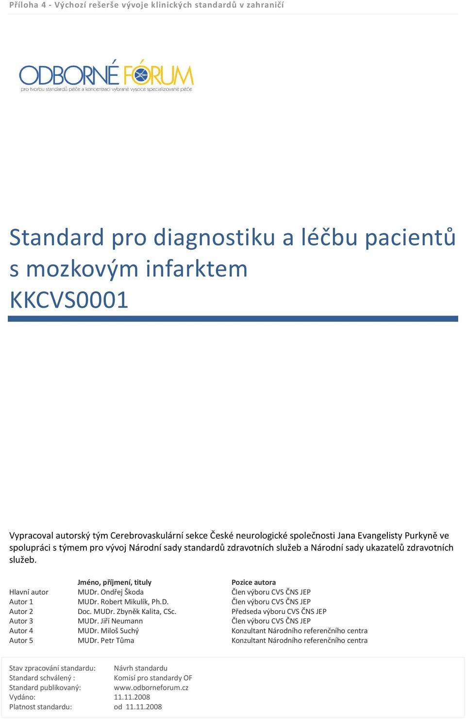 Jméno, příjmení, tituly Pozice autora Hlavní autor MUDr. Ondřej Škoda Člen výboru CVS ČNS JEP Autor 1 MUDr. Robert Mikulík, Ph.D. Člen výboru CVS ČNS JEP Autor 2 Doc. MUDr. Zbyněk Kalita, CSc.