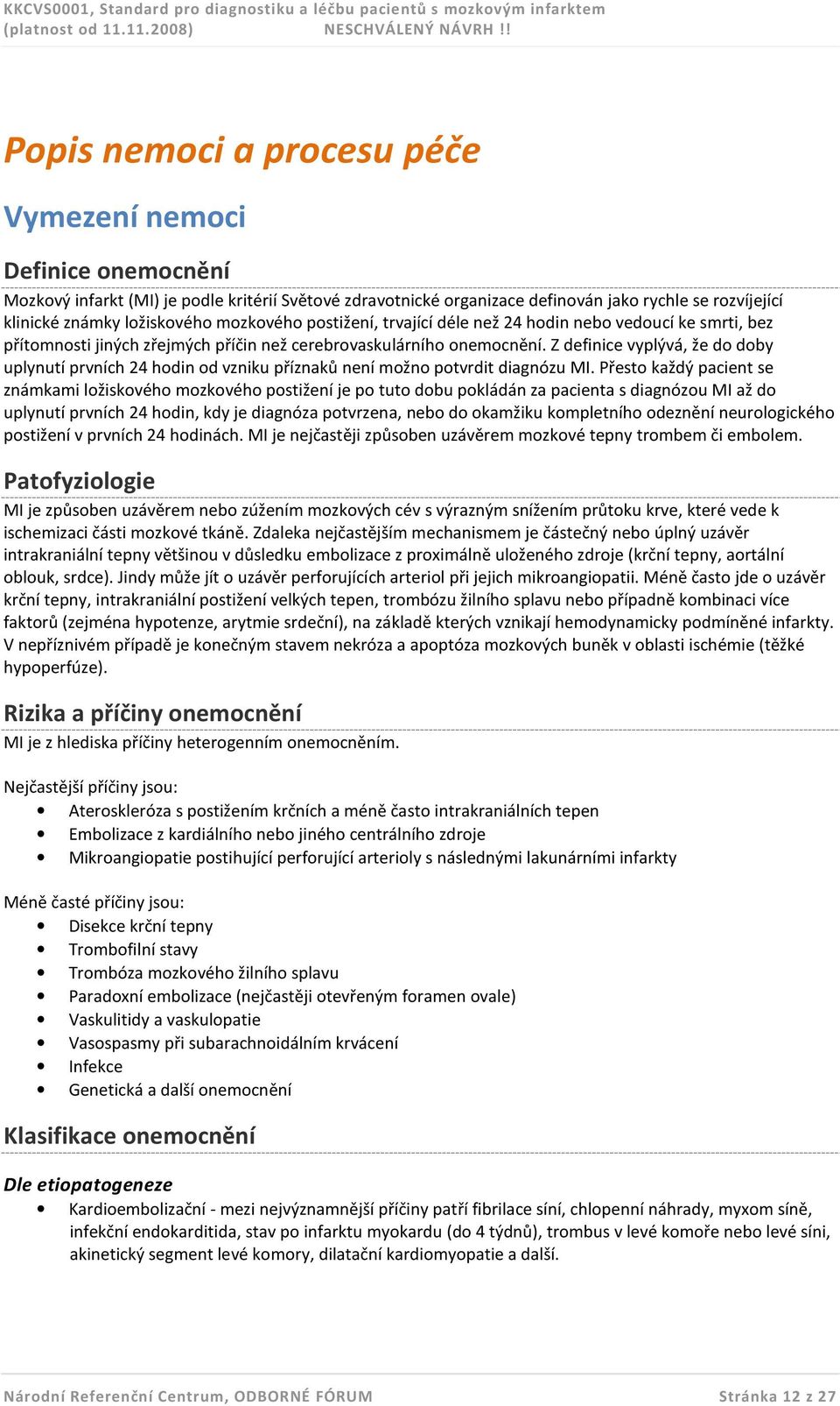 Z definice vyplývá, že do doby uplynutí prvních 24 hodin od vzniku příznaků není možno potvrdit diagnózu MI.