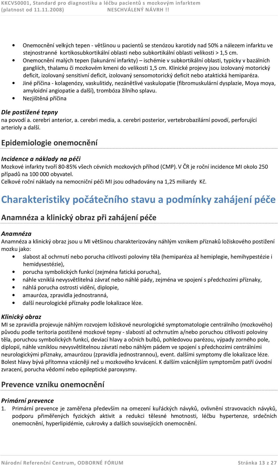 Klinické projevy jsou izolovaný motorický deficit, izolovaný sensitivní deficit, izolovaný sensomotorický deficit nebo ataktická hemiparéza.