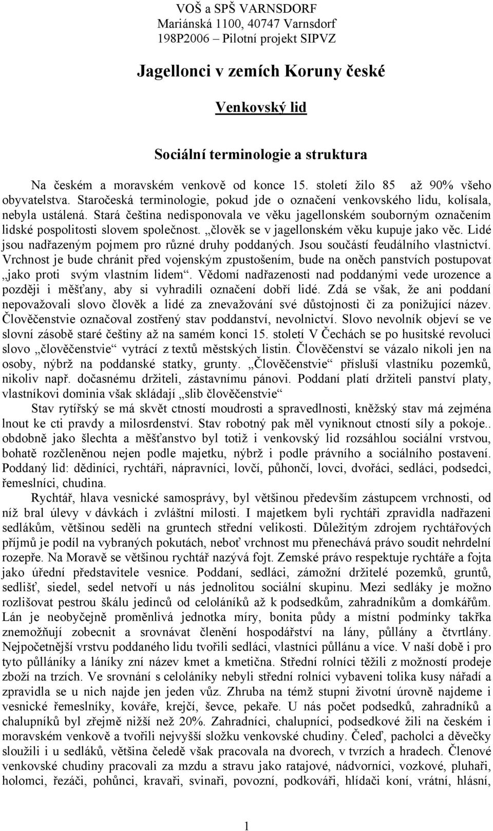 člověk se v jagellonském věku kupuje jako věc. Lidé jsou nadřazeným pojmem pro různé druhy poddaných. Jsou součástí feudálního vlastnictví.