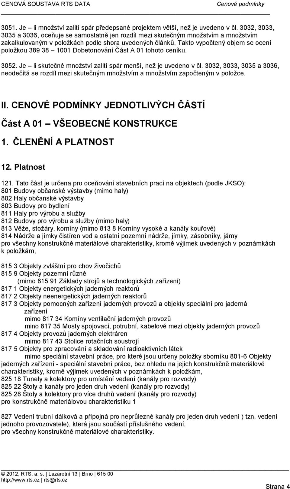 Takto vypočtený objem se ocení položkou 389 38 1001 Dobetonování Část A 01 tohoto ceníku. 3052. Je li skutečné množství zalití spár menší, než je uvedeno v čl.