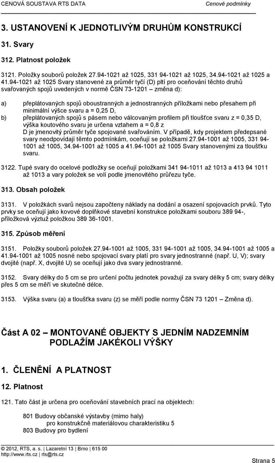 příložkami nebo přesahem při minimální výšce svaru a = 0,25 D, b) přeplátovaných spojů s pásem nebo válcovaným profilem při tloušťce svaru z = 0,35 D, výška koutového svaru je určena vztahem a = 0,8