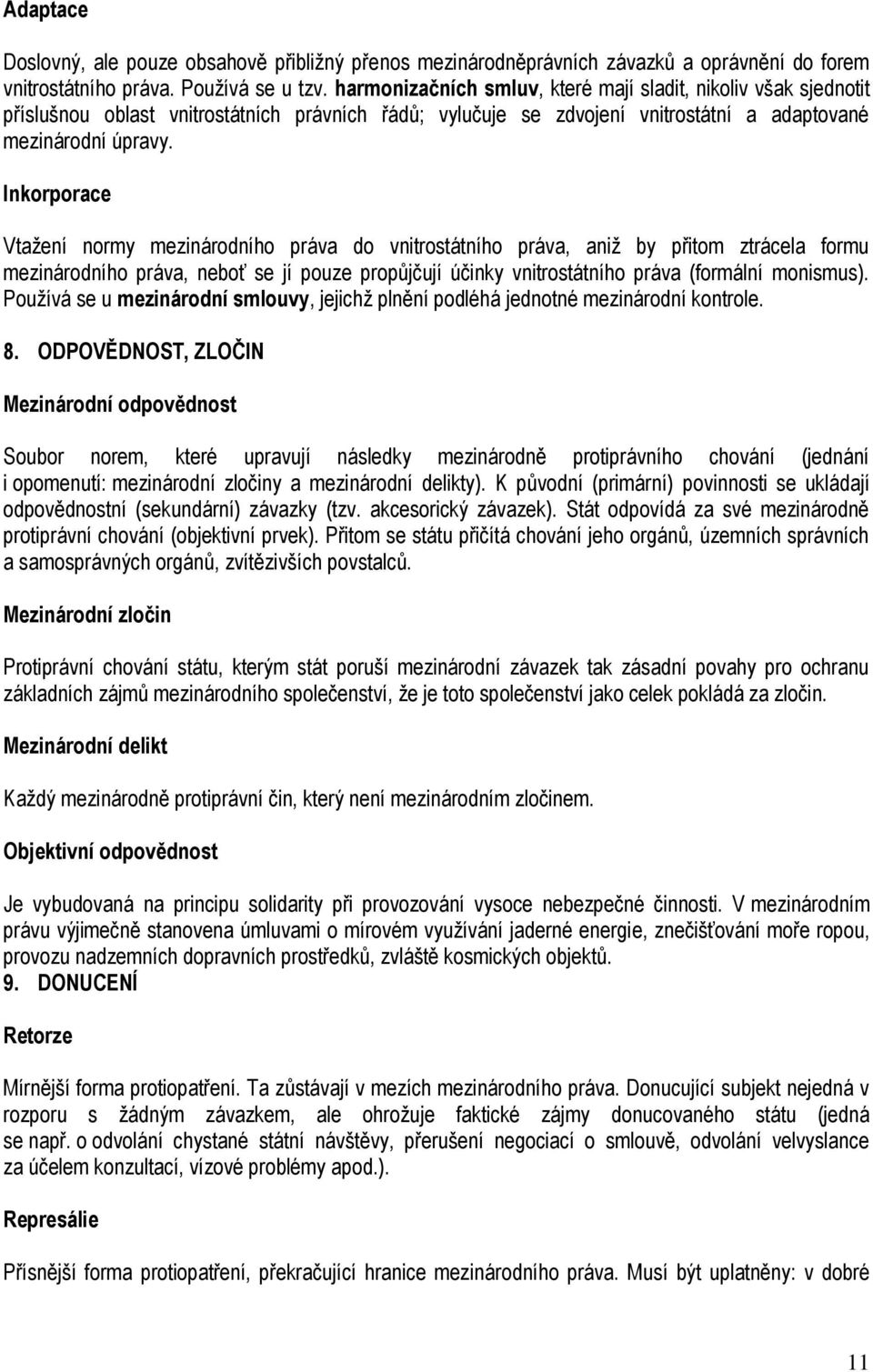 Inkorporace Vtažení normy mezinárodního práva do vnitrostátního práva, aniž by přitom ztrácela formu mezinárodního práva, neboť se jí pouze propůjčují účinky vnitrostátního práva (formální monismus).