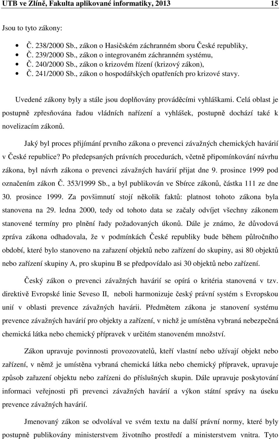 Uvedené zákony byly a stále jsou doplňovány prováděcími vyhláškami. Celá oblast je postupně zpřesňována řadou vládních nařízení a vyhlášek, postupně dochází také k novelizacím zákonů.