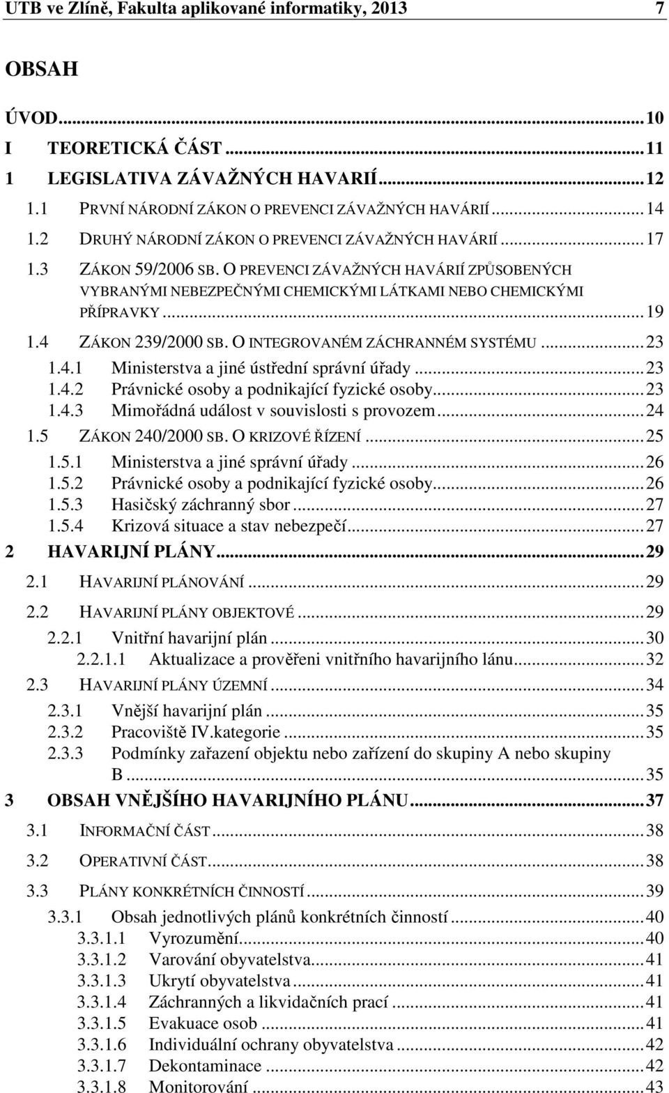 4 ZÁKON 239/2000 SB. O INTEGROVANÉM ZÁCHRANNÉM SYSTÉMU...23 1.4.1 Ministerstva a jiné ústřední správní úřady...23 1.4.2 Právnické osoby a podnikající fyzické osoby...23 1.4.3 Mimořádná událost v souvislosti s provozem.