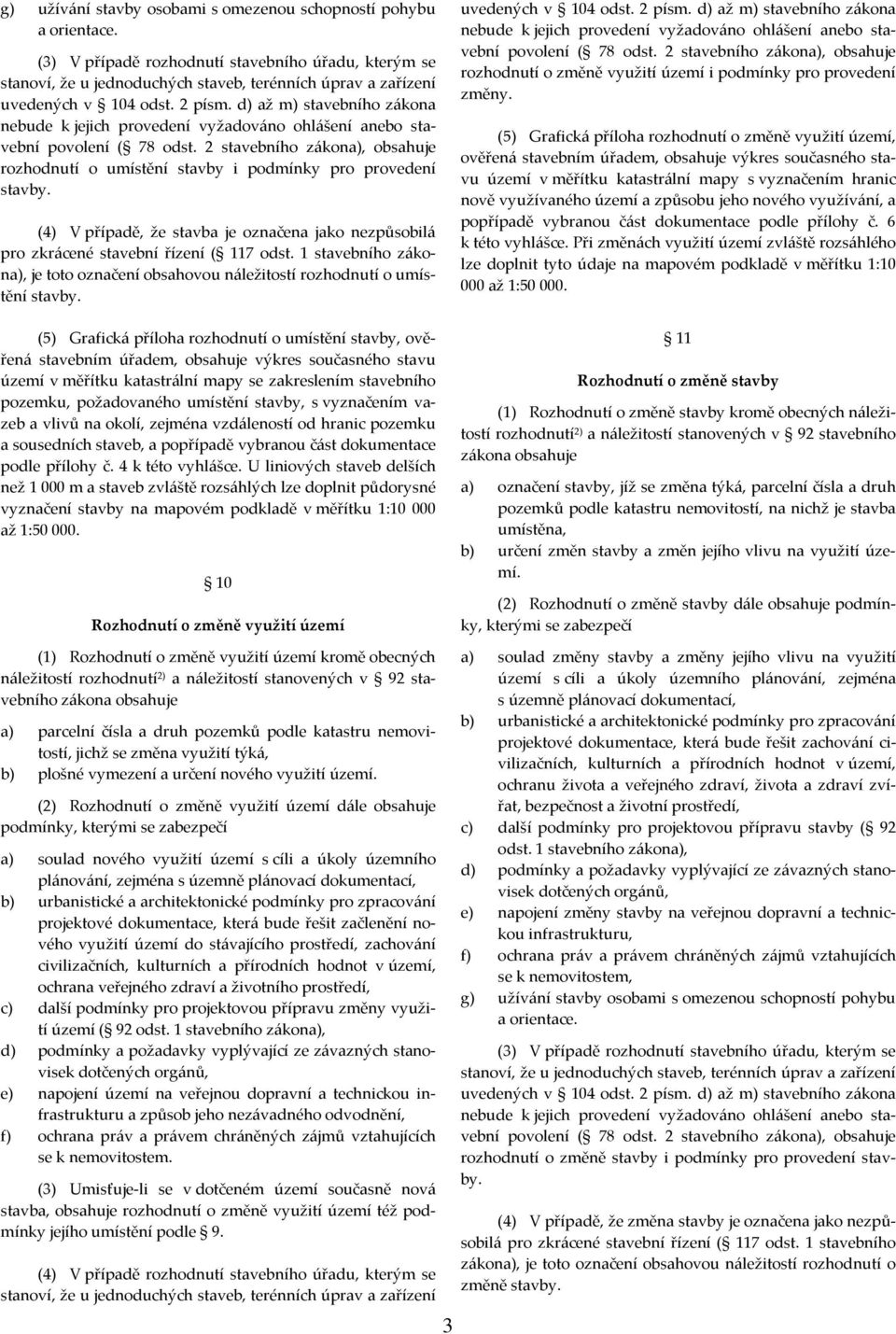 d) až m) stavebního zákona nebude k jejich provedení vyžadováno ohlášení anebo stavební povolení ( 78 odst. 2 stavebního zákona), obsahuje rozhodnutí o umístění stavby i podmínky pro provedení stavby.