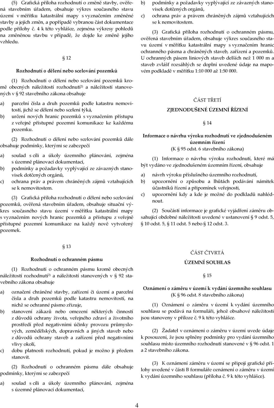 12 Rozhodnutí o dělení nebo scelování pozemků (1) Rozhodnutí o dělení nebo scelování pozemků kromě obecných náležitostí rozhodnutí 2) a náležitostí stanovených v 92 stavebního zákona obsahuje a)