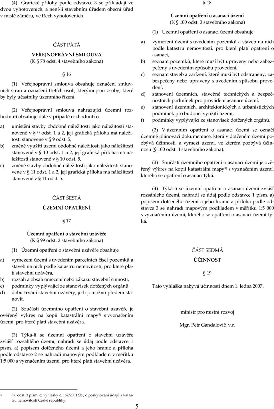 4 stavebního zákona) 16 (1) Veřejnoprávní smlouva obsahuje označení smluvních stran a označení třetích osob, kterými jsou osoby, které by byly účastníky územního řízení.