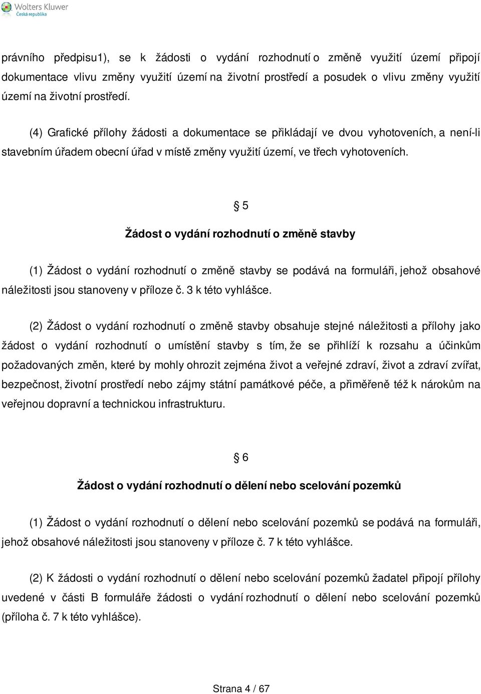 5 Žádost o vydání rozhodnutí o změně stavby (1) Žádost o vydání rozhodnutí o změně stavby se podává na formuláři, jehož obsahové náležitosti jsou stanoveny v příloze č. 3 k této vyhlášce.