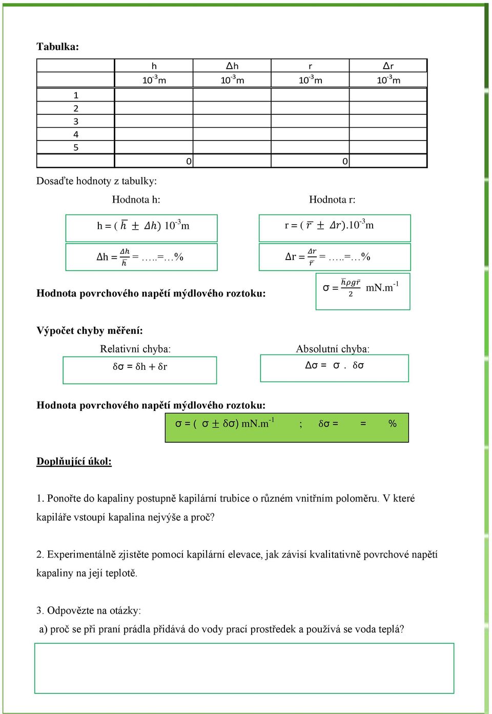 m -1 Výpočet chyby měření: Relativní chyba: Absolutní chyba: δσ = δh + δr Δσ = σ δσ Hodnota povrchového napětí mýdlového roztoku: σ = ( σ δσ) mn.m -1 ; δσ = = % Doplňující úkol: 1.