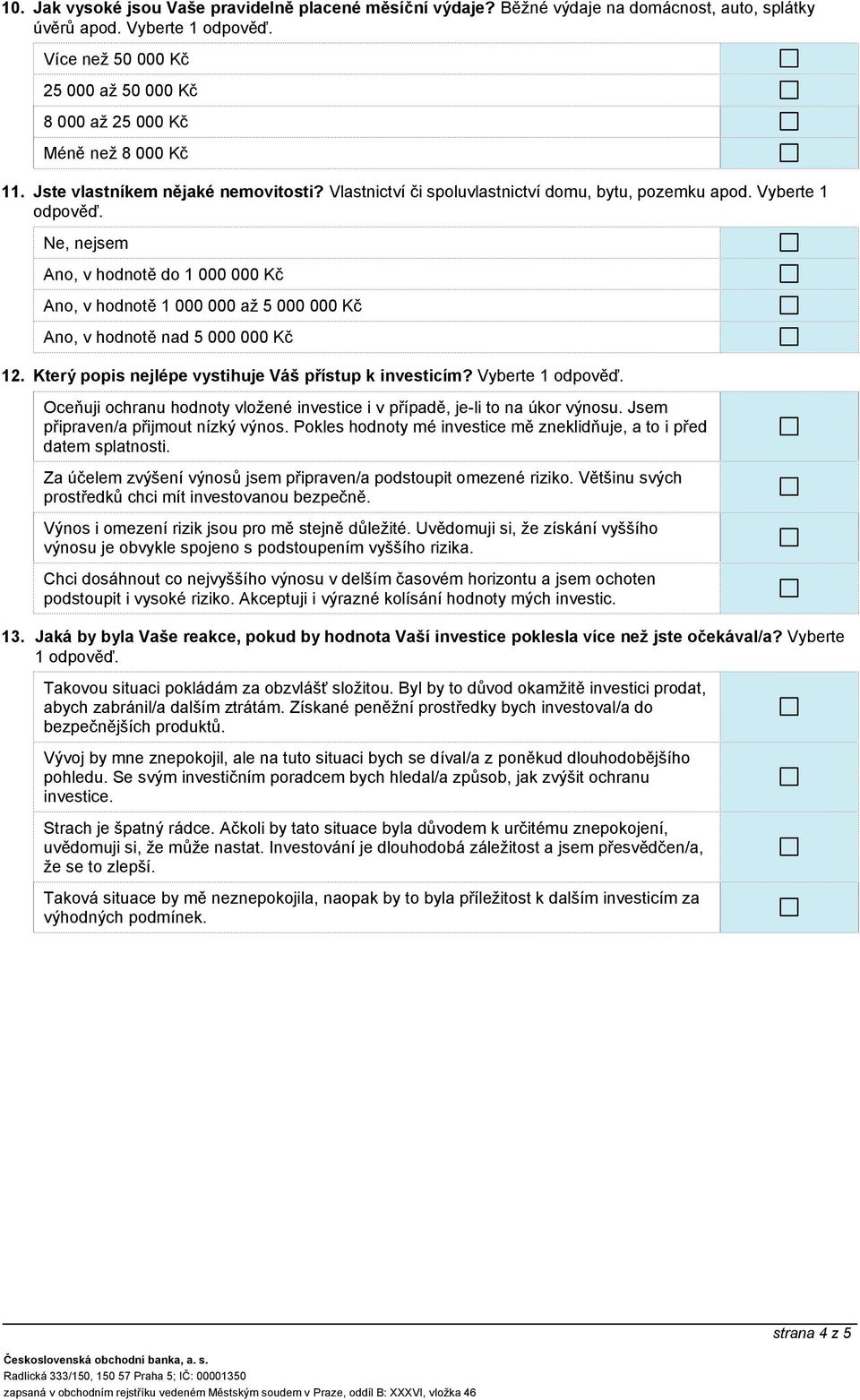 Ne, nejsem Ano, v hodnotě do 1 000 000 Kč Ano, v hodnotě 1 000 000 až 5 000 000 Kč Ano, v hodnotě nad 5 000 000 Kč 12. Který popis nejlépe vystihuje Váš přístup k investicím? Vyberte 1 odpověď.