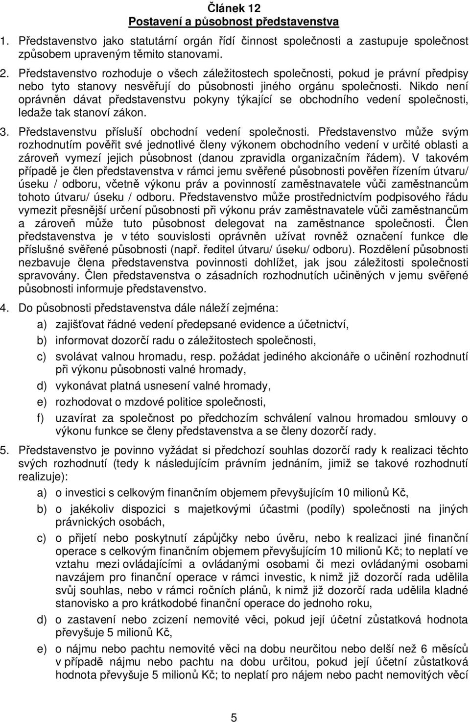 Nikdo není oprávn n dávat p edstavenstvu pokyny týkající se obchodního vedení spole nosti, ledaže tak stanoví zákon. 3. P edstavenstvu p ísluší obchodní vedení spole nosti.