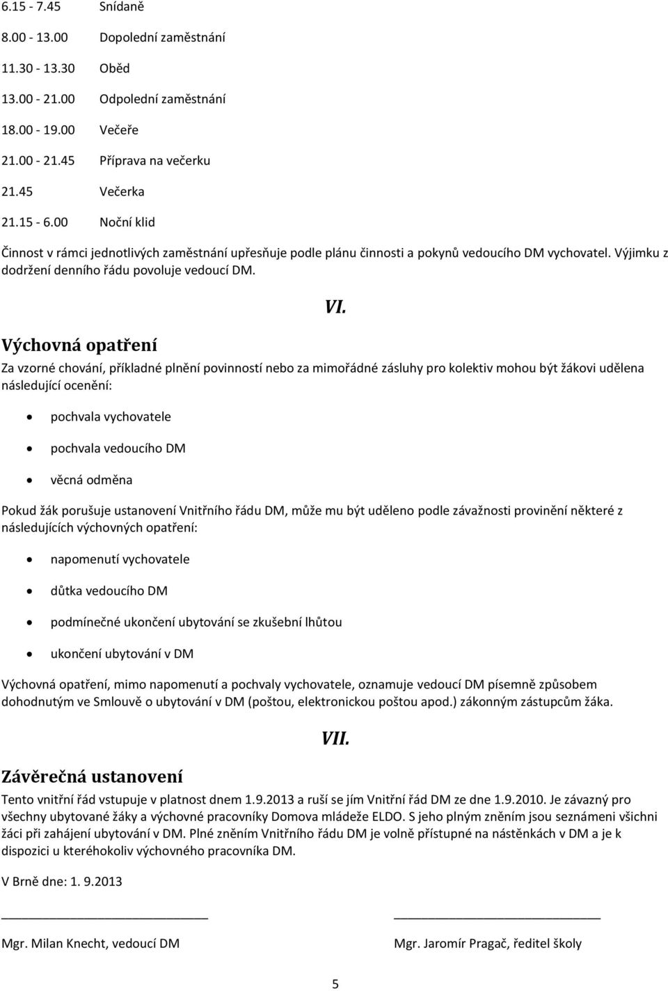 Výchovná opatření Za vzorné chování, příkladné plnění povinností nebo za mimořádné zásluhy pro kolektiv mohou být žákovi udělena následující ocenění: VI.