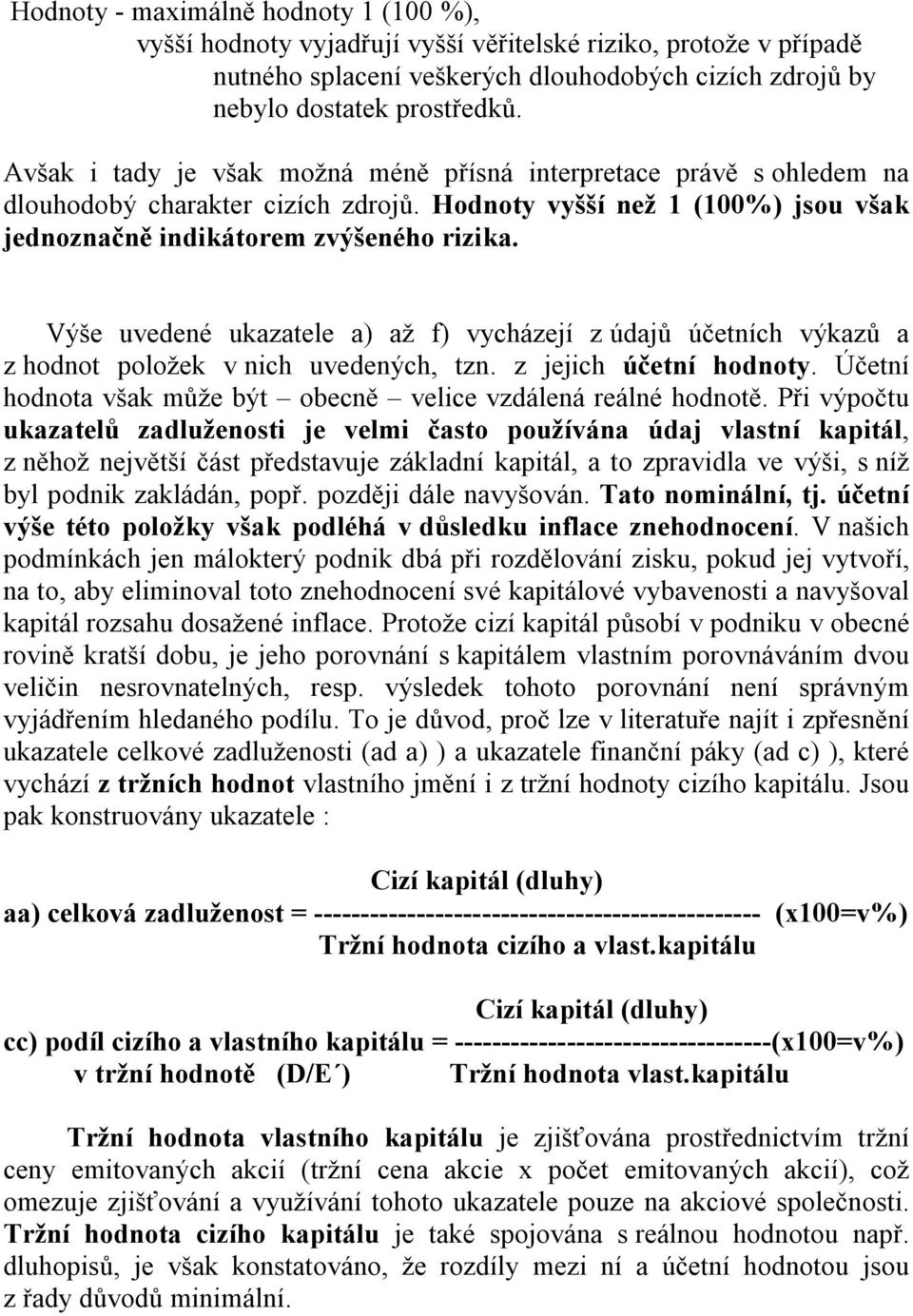 Výše uvedené ukazatele a) až f) vycházejí z údajů účetních výkazů a z hodnot položek v nich uvedených, tzn. z jejich účetní hodnoty. Účetní hodnota však může být obecně velice vzdálená reálné hodnotě.