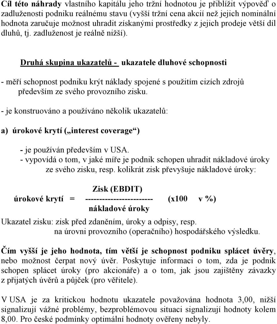 Druhá skupina ukazatelů - ukazatele dluhové schopnosti - měří schopnost podniku krýt náklady spojené s použitím cizích zdrojů především ze svého provozního zisku.