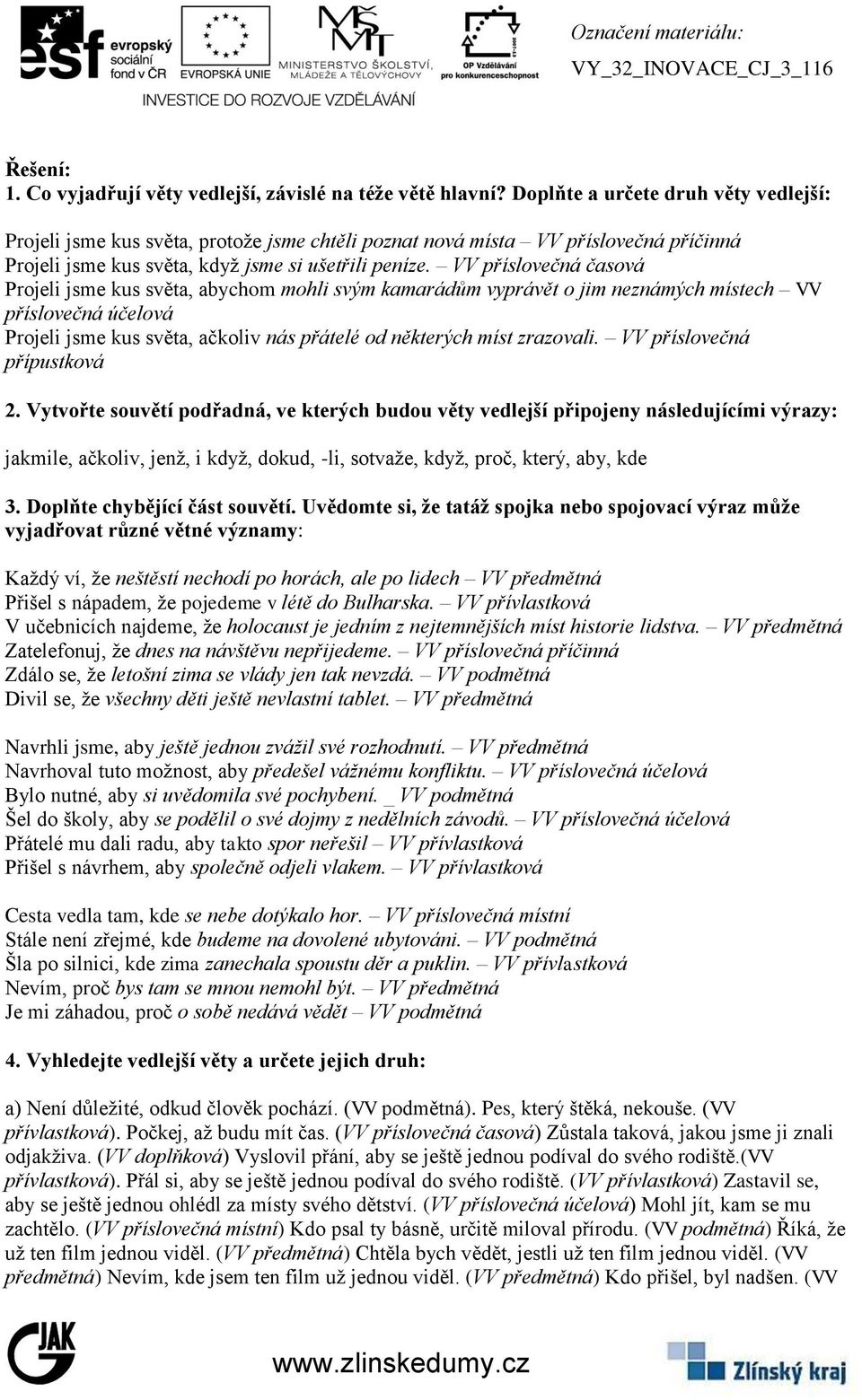 VV příslovečná časová Projeli jsme kus světa, abychom mohli svým kamarádům vyprávět o jim neznámých místech VV příslovečná účelová Projeli jsme kus světa, ačkoliv nás přátelé od některých míst