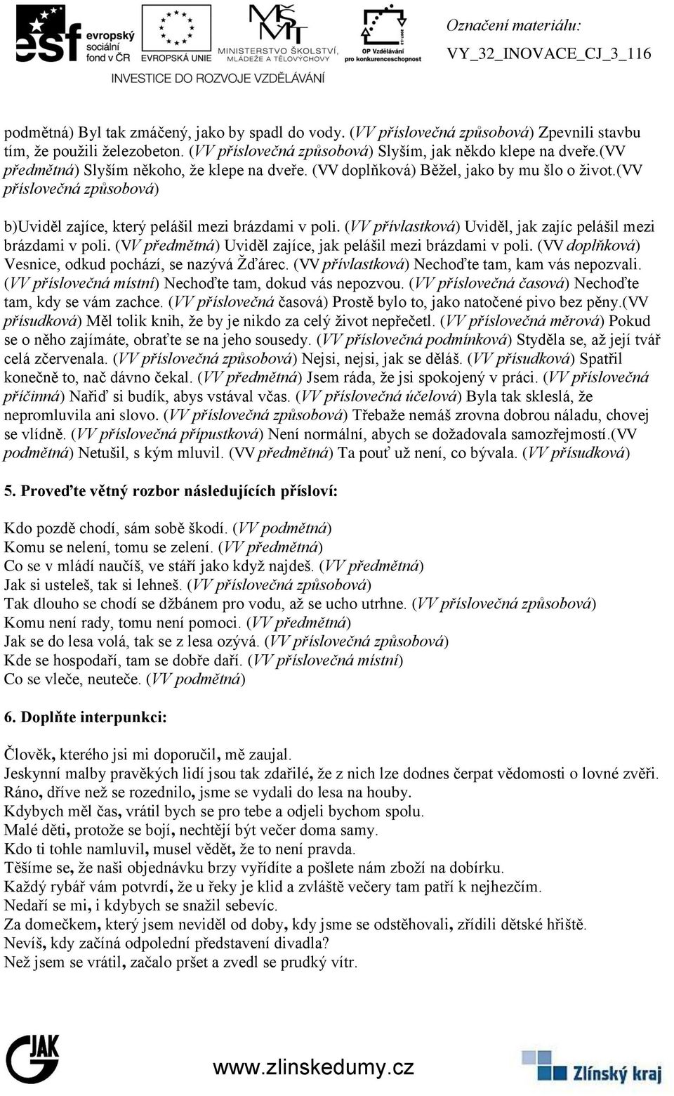 (VV přívlastková) Uviděl, jak zajíc pelášil mezi brázdami v poli. (VV předmětná) Uviděl zajíce, jak pelášil mezi brázdami v poli. (VV doplňková) Vesnice, odkud pochází, se nazývá Žďárec.