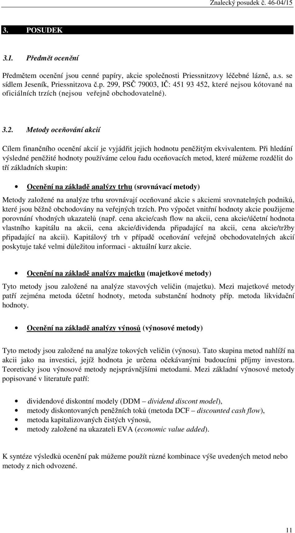Při hledání výsledné peněžité hodnoty používáme celou řadu oceňovacích metod, které můžeme rozdělit do tří základních skupin: Ocenění na základě analýzy trhu (srovnávací metody) Metody založené na