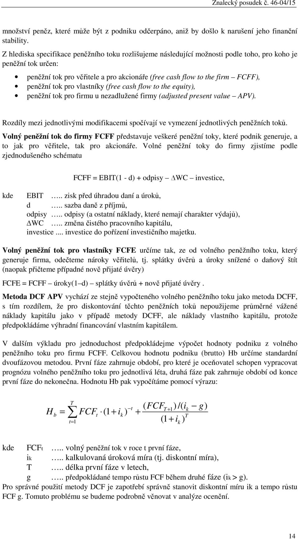 tok pro vlastníky (free cash flow to the equity), peněžní tok pro firmu u nezadlužené firmy (adjusted present value APV).