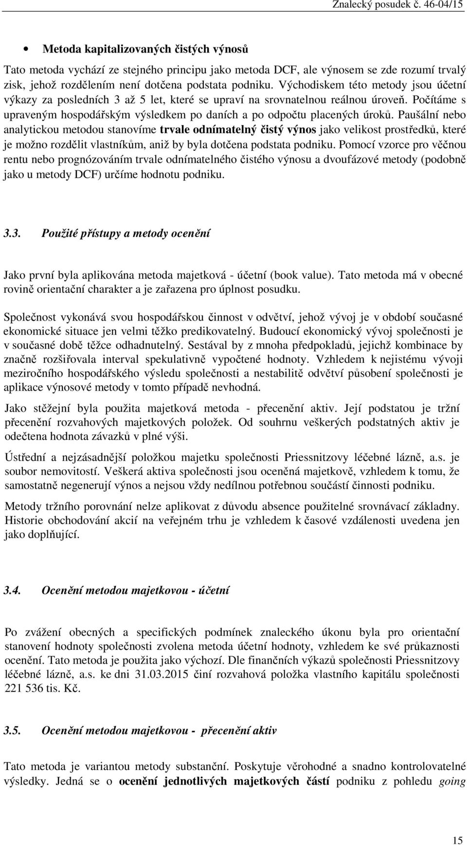 Paušální nebo analytickou metodou stanovíme trvale odnímatelný čistý výnos jako velikost prostředků, které je možno rozdělit vlastníkům, aniž by byla dotčena podstata podniku.