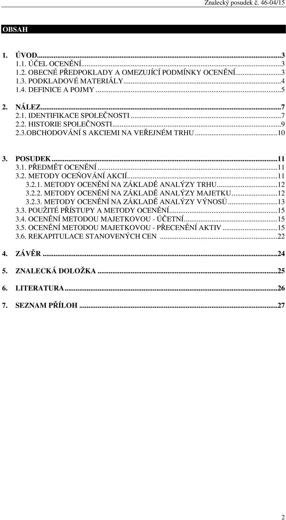 ..12 3.2.2. METODY OCENĚNÍ NA ZÁKLADĚ ANALÝZY MAJETKU...12 3.2.3. METODY OCENĚNÍ NA ZÁKLADĚ ANALÝZY VÝNOSŮ...13 3.3. POUŽITÉ PŘÍSTUPY A METODY OCENĚNÍ...15 3.4.