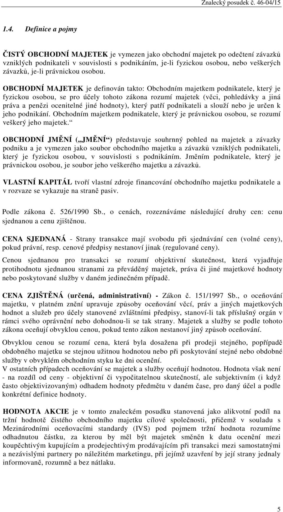 OBCHODNÍ MAJETEK je definován takto: Obchodním majetkem podnikatele, který je fyzickou osobou, se pro účely tohoto zákona rozumí majetek (věci, pohledávky a jiná práva a penězi ocenitelné jiné