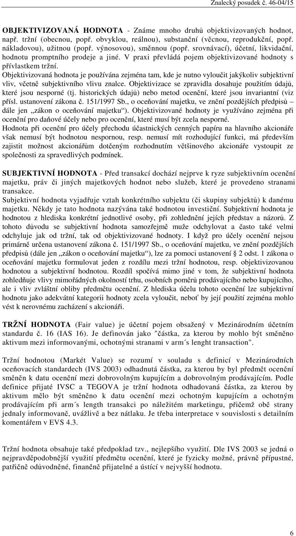 Objektivizovaná hodnota je používána zejména tam, kde je nutno vyloučit jakýkoliv subjektivní vliv, včetně subjektivního vlivu znalce.